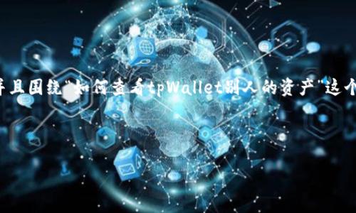 要创建一个适用于搜索引擎()的高质量,并且围绕“如何查看tpWallet别人的资产”这个主题进行详细讲解,以下是您所需的内容。
###
```xml
如何查看tpWallet别人的资产:全面指南
