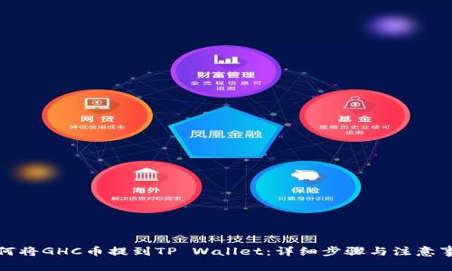 如何将GHC币提到TP Wallet:详细步骤与注意事项