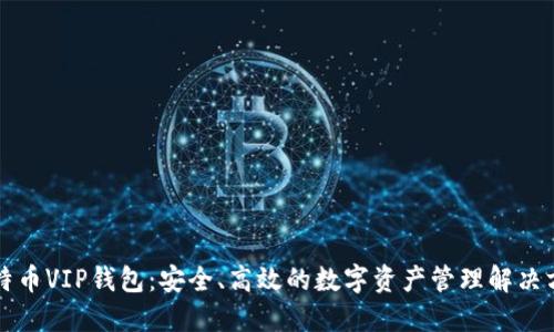 比特币VIP钱包:安全、高效的数字资产管理解决方案
