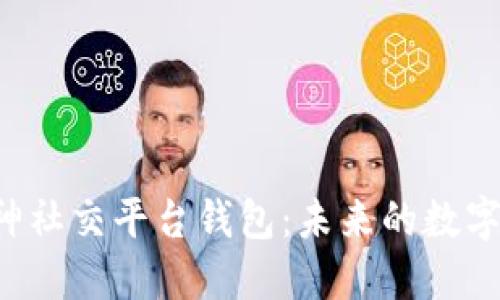 以太坊创始人V神社交平台钱包:未来的数字资产管理新选择