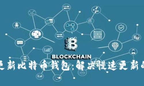如何有效更新比特币钱包:解决慢速更新的全面指南