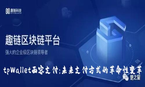tpWallet面容支付:未来支付方式的革命性变革