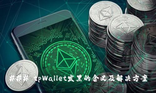 ### tpWallet发黑的含义及解决方案