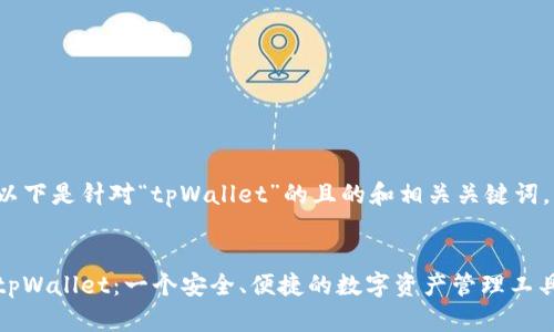 以下是针对“tpWallet”的且的和相关关键词。


tpWallet：一个安全、便捷的数字资产管理工具