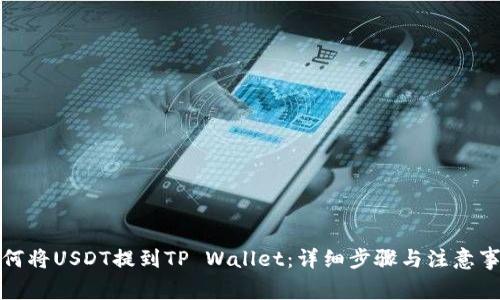 如何将USDT提到TP Wallet:详细步骤与注意事项