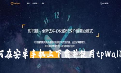 如何在安卓手机上下载并使用tpWallet?