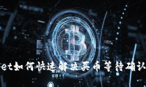 tpWallet如何快速解决买币等待确认的问题