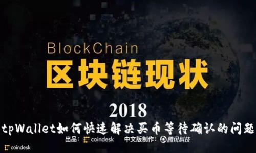 tpWallet如何快速解决买币等待确认的问题