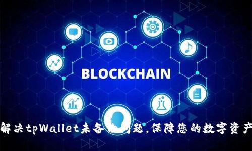 如何解决tpWallet未备份问题,保障您的数字资产安全
