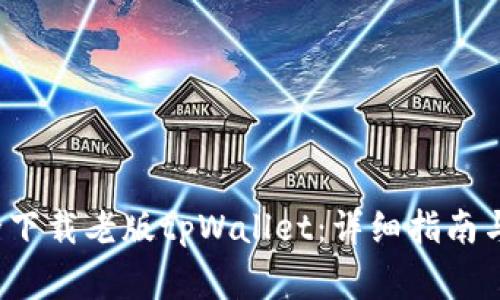 如何安全下载老版tpWallet:详细指南与注意事项