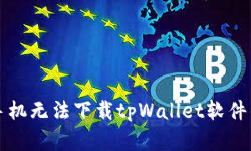 解决苹果手机无法下载tpWallet软件的完整指南