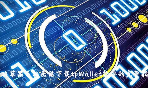 解决苹果手机无法下载tpWallet软件的完整指南