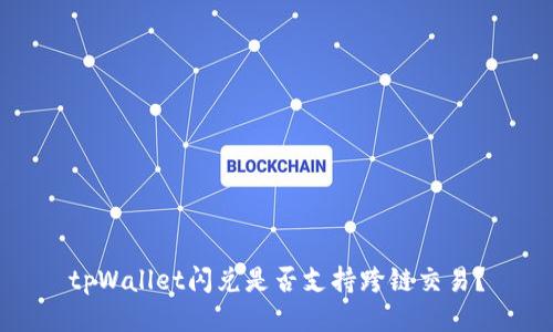 tpWallet闪兑是否支持跨链交易?