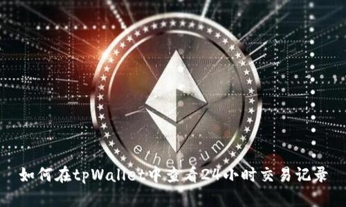如何在tpWallet中查看24小时交易记录