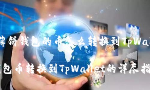 关于“薄饼钱包的币怎么转换到TpWallet”的
薄饼钱包币转换到TpWallet的详尽指南