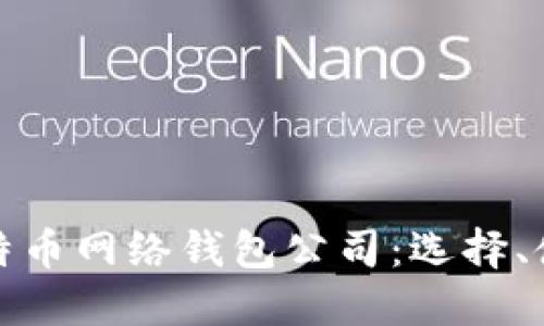 全面解读比特币网络钱包公司:选择、使用与安全性