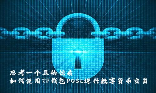 思考一个且的优质
如何使用TP钱包POSL进行数字货币交易