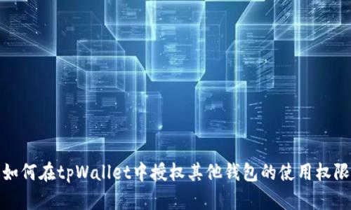 如何在tpWallet中授权其他钱包的使用权限