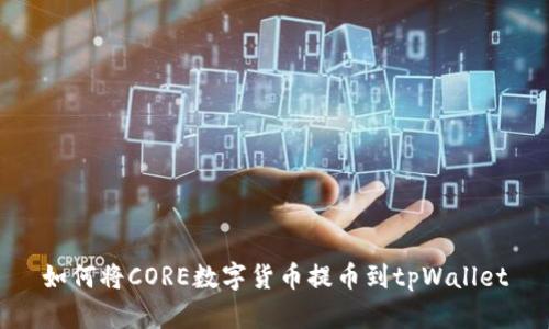 如何将CORE数字货币提币到tpWallet