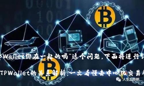 关于“mdex和tpWallet绑在一起的吗”这个问题,下面将进行详细介绍。
### MDex与TPWallet的关系解析:一文看懂去中心化交易所与钱包的结合