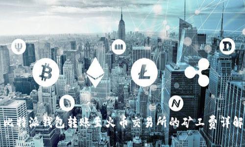 比特派钱包转账至火币交易所的矿工费详解