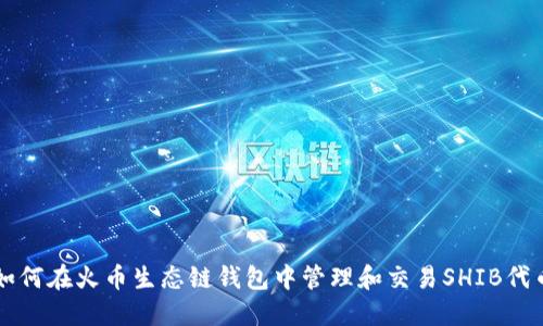 如何在火币生态链钱包中管理和交易SHIB代币