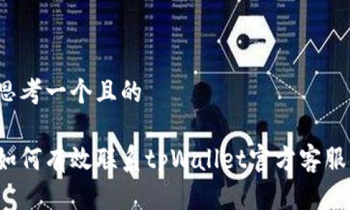 思考一个且的
如何有效联系tpWallet官方客服?