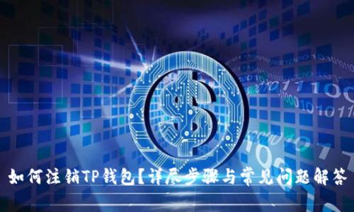 如何注销TP钱包?详尽步骤与常见问题解答