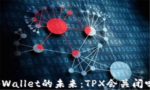tpWallet的未来:TPX会关闭吗?