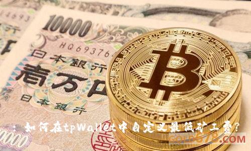 : 如何在tpWallet中自定义最低矿工费?