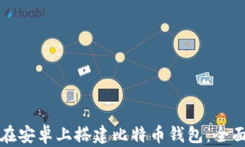 如何在安卓上搭建比特币钱包:全面指南