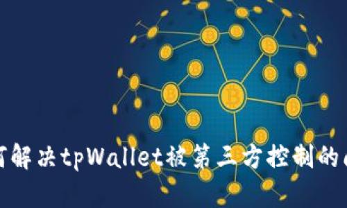 如何解决tpWallet被第三方控制的问题?
