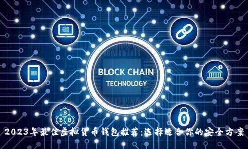 2023年最佳虚拟货币钱包推荐:选择适合你的安全方案