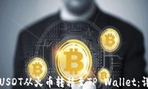 如何将USDT从火币转移至TP Wallet:详细指南