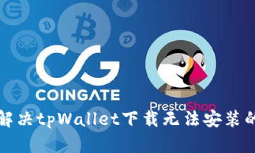 如何解决tpWallet下载无法安装的问题