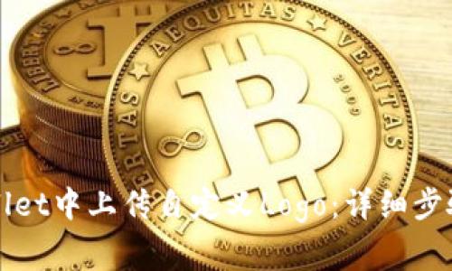 如何在tpWallet中上传自定义Logo:详细步骤与注意事项
