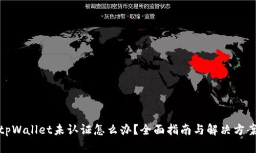 tpWallet未认证怎么办?全面指南与解决方案