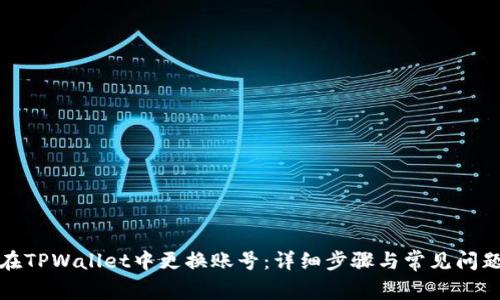 如何在TPWallet中更换账号:详细步骤与常见问题解答