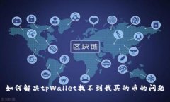 如何解决tpWallet找不到我买的币的问题