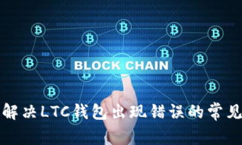 如何解决LTC钱包出现错误的常见问题