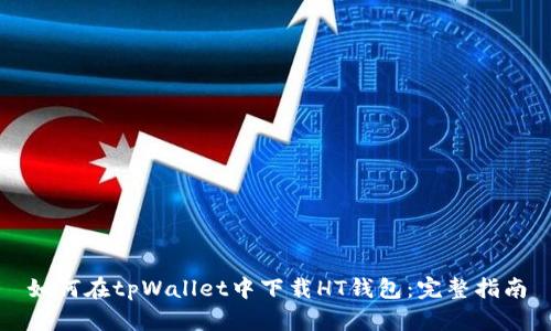 如何在tpWallet中下载HT钱包:完整指南