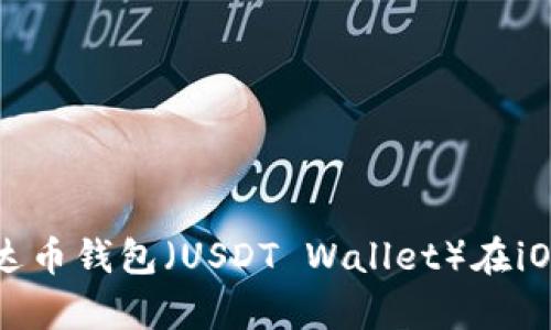 如何下载和使用泰达币钱包(USDT Wallet)在iOS设备上的完整指南