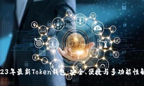 2023年最新Token钱包:安全、便捷与多功能性解析