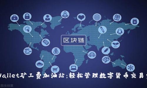 tpWallet矿工费加油站:轻松管理数字货币交易费用