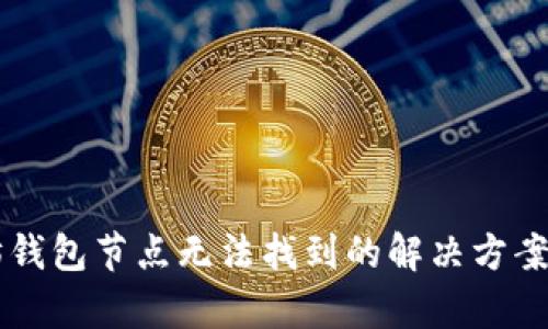 以太坊钱包节点无法找到的解决方案与分析