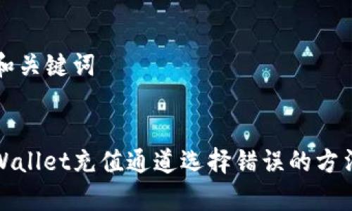 ### 和关键词
解决tpWallet充值通道选择错误的方法与技巧