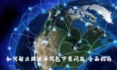 如何解决瑞波币钱包下载问题：全面指南
