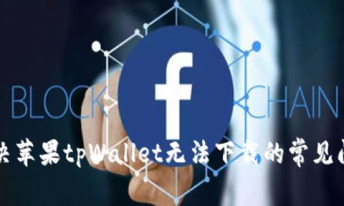 解决苹果tpWallet无法下载的常见问题