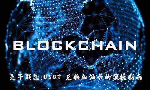 麦子钱包:USDT 兑换加油卡的便捷指南