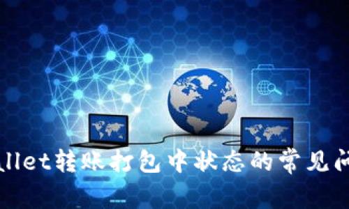 如何处理tpWallet转账打包中状态的常见问题及解决方案